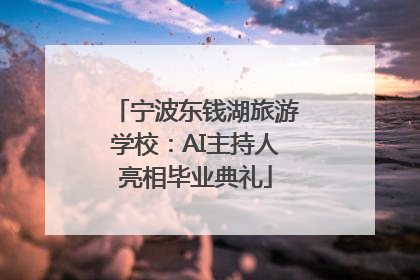 宁波东钱湖旅游学校：AI主持人亮相毕业典礼
